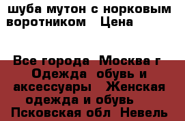 шуба мутон с норковым воротником › Цена ­ 7 000 - Все города, Москва г. Одежда, обувь и аксессуары » Женская одежда и обувь   . Псковская обл.,Невель г.